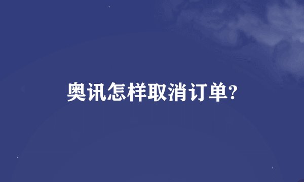 奥讯怎样取消订单?