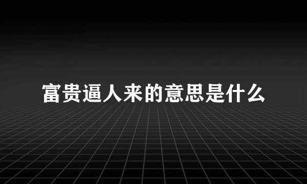 富贵逼人来的意思是什么