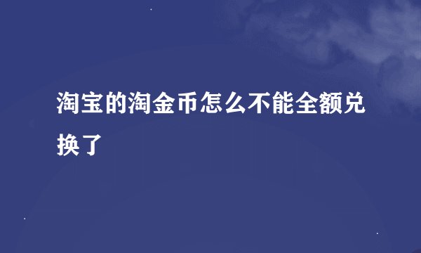 淘宝的淘金币怎么不能全额兑换了