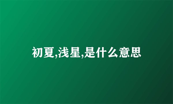 初夏,浅星,是什么意思