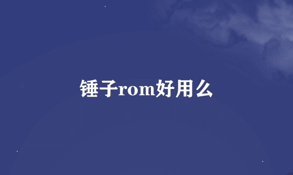 锤子rom好用么