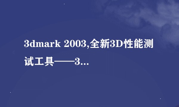 3dmark 2003,全新3D性能测试工具——3DMark 2003