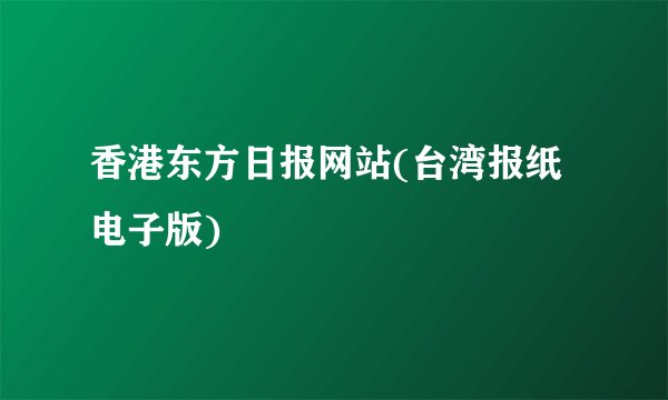 香港东方日报网站(台湾报纸电子版)