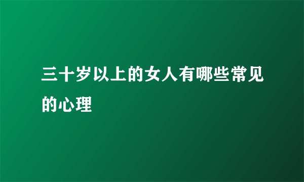 三十岁以上的女人有哪些常见的心理