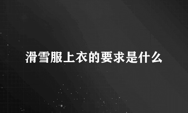 滑雪服上衣的要求是什么