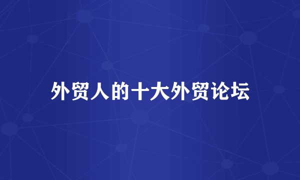 外贸人的十大外贸论坛