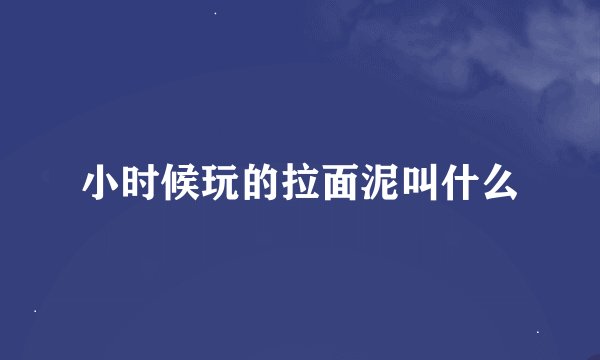 小时候玩的拉面泥叫什么