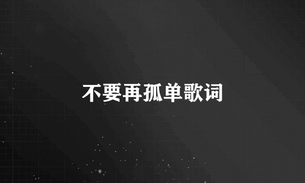 不要再孤单歌词
