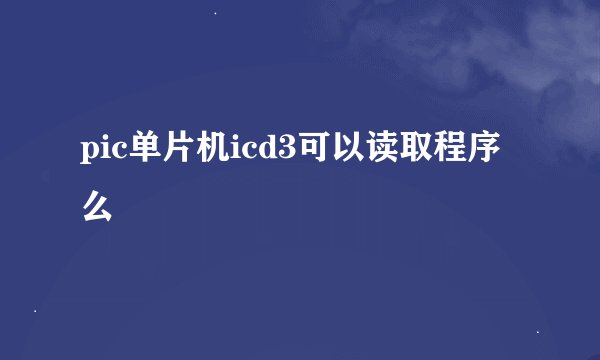 pic单片机icd3可以读取程序么