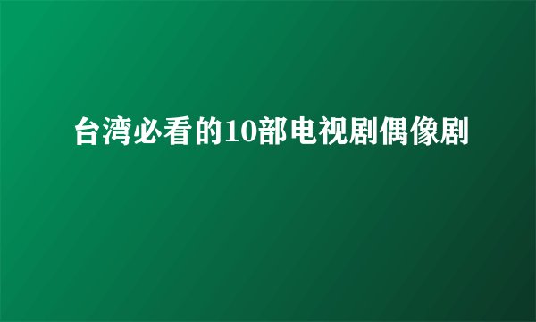 台湾必看的10部电视剧偶像剧