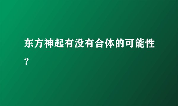 东方神起有没有合体的可能性？