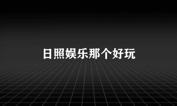 日照娱乐那个好玩