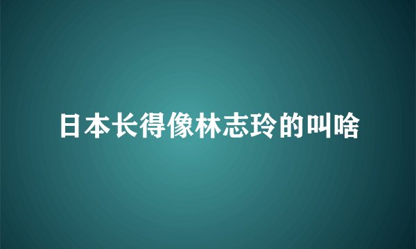 日本长得像林志玲的叫啥
