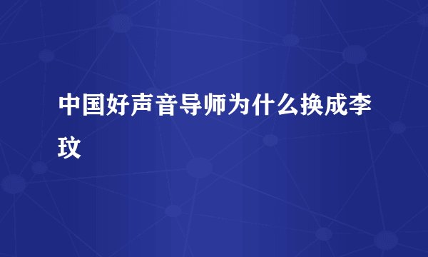 中国好声音导师为什么换成李玟