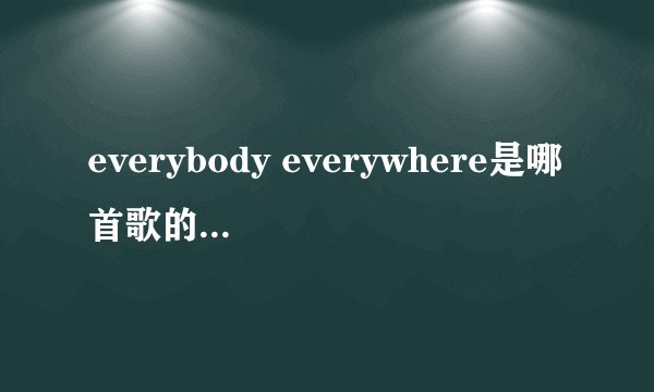 everybody everywhere是哪首歌的歌词?歌名叫什么?
