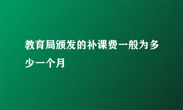 教育局颁发的补课费一般为多少一个月