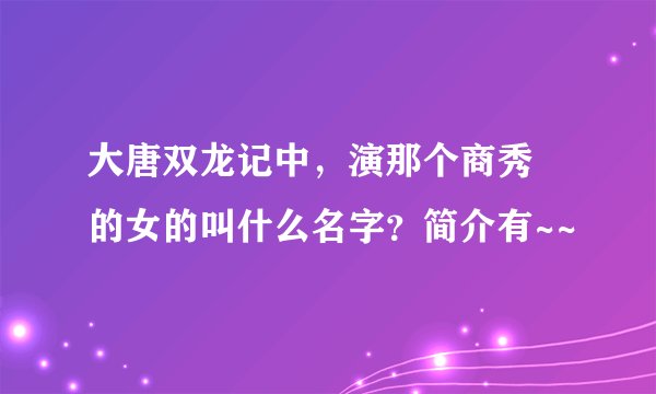 大唐双龙记中，演那个商秀珣的女的叫什么名字？简介有~~
