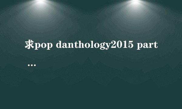 求pop danthology2015 part 2所有的歌，按播放顺序
