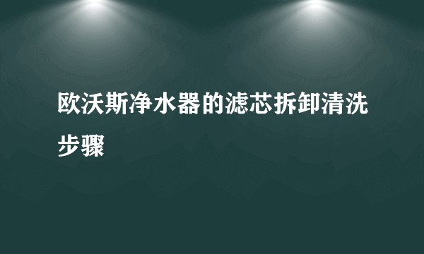 欧沃斯净水器的滤芯拆卸清洗步骤