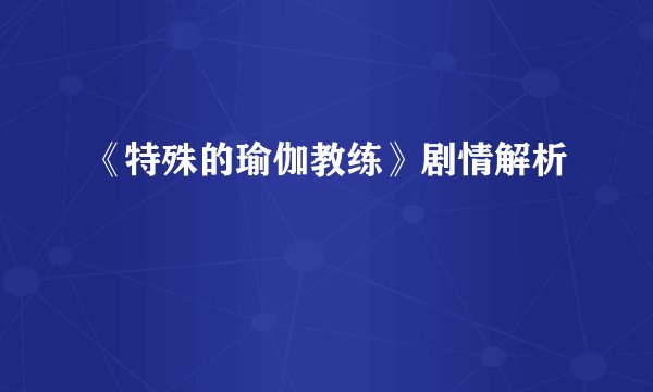 《特殊的瑜伽教练》剧情解析