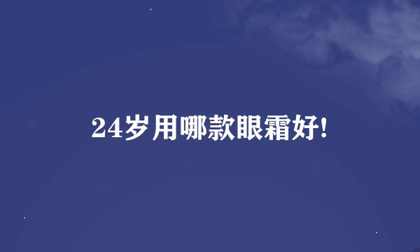 24岁用哪款眼霜好!