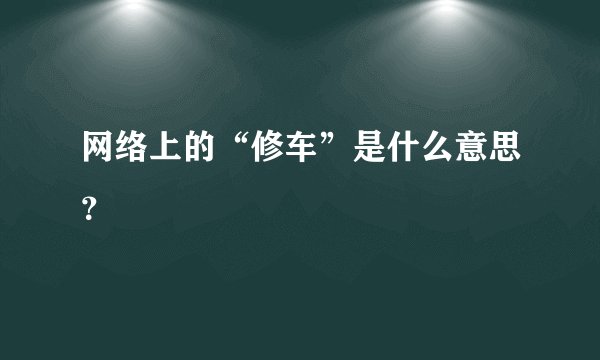 网络上的“修车”是什么意思？