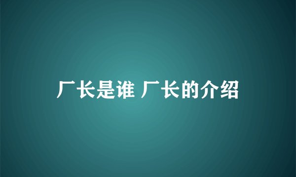 厂长是谁 厂长的介绍