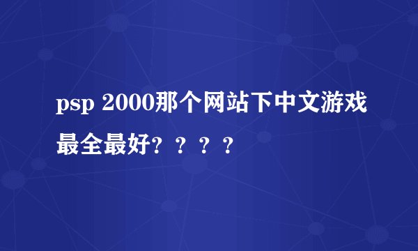 psp 2000那个网站下中文游戏最全最好？？？？