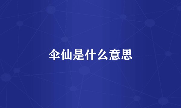 伞仙是什么意思