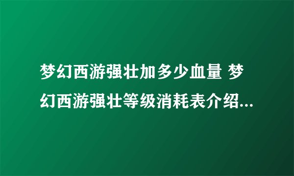 梦幻西游强壮加多少血量 梦幻西游强壮等级消耗表介绍_梦幻西游手游
