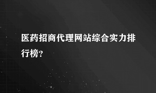 医药招商代理网站综合实力排行榜？