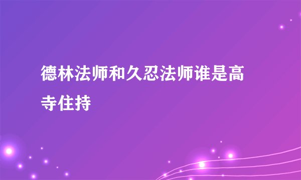 德林法师和久忍法师谁是高旻寺住持