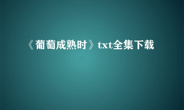《葡萄成熟时》txt全集下载
