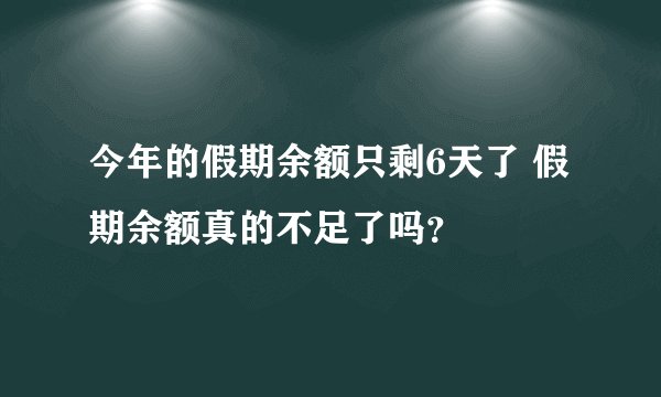 今年的假期余额只剩6天了 假期余额真的不足了吗？