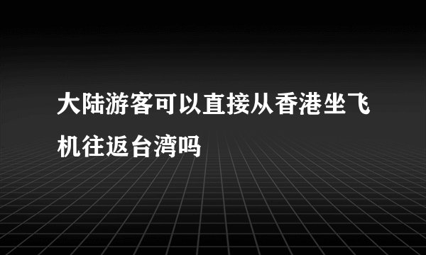大陆游客可以直接从香港坐飞机往返台湾吗