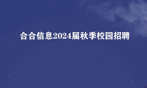 合合信息2024届秋季校园招聘