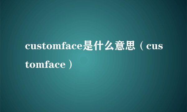 customface是什么意思（customface）