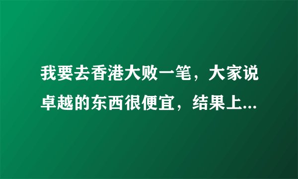 我要去香港大败一笔，大家说卓越的东西很便宜，结果上网一搜，还有个卓悦。这两个哪个是正牌啊？