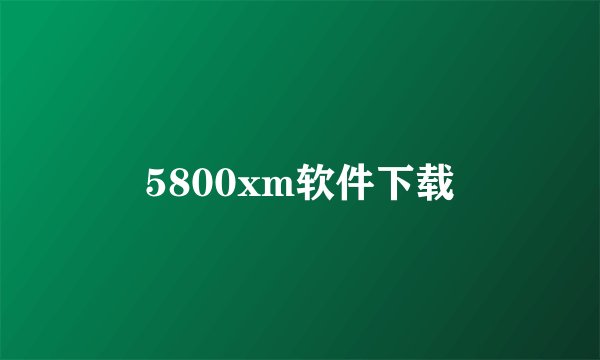 5800xm软件下载
