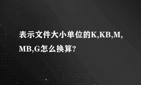 表示文件大小单位的K,KB,M,MB,G怎么换算?