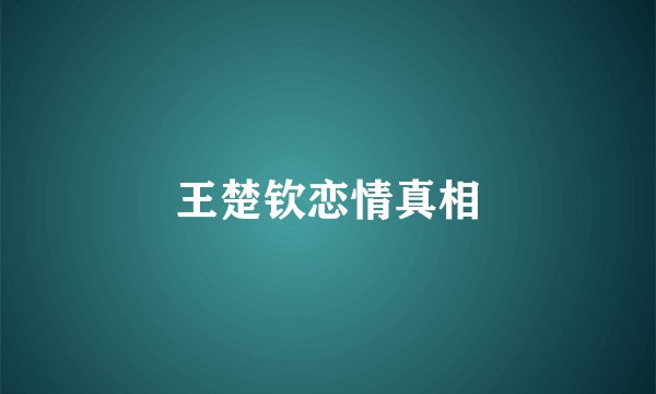 王楚钦恋情真相