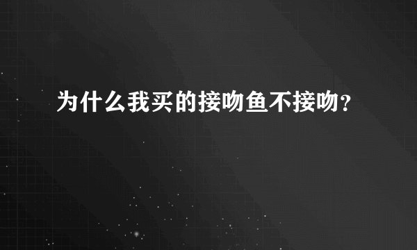 为什么我买的接吻鱼不接吻？