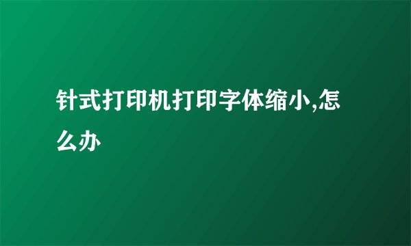 针式打印机打印字体缩小,怎么办