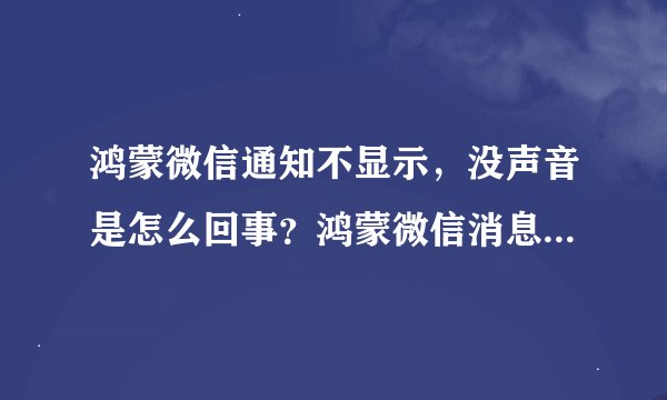 鸿蒙微信通知不显示，没声音是怎么回事？鸿蒙微信消息延迟解决方法