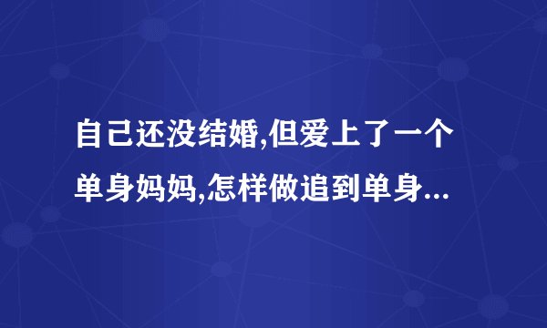 自己还没结婚,但爱上了一个单身妈妈,怎样做追到单身妈妈呢?