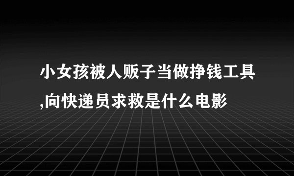 小女孩被人贩子当做挣钱工具,向快递员求救是什么电影