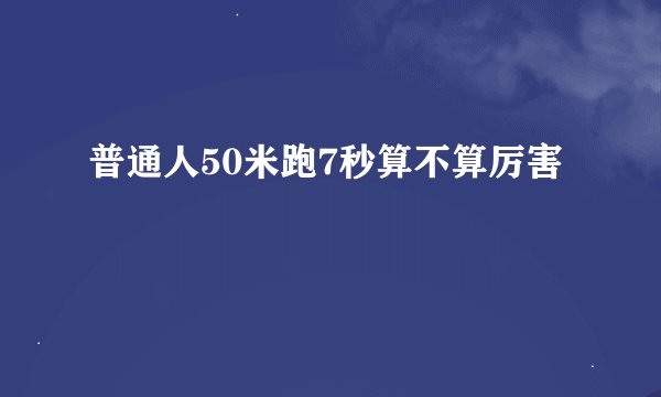 普通人50米跑7秒算不算厉害
