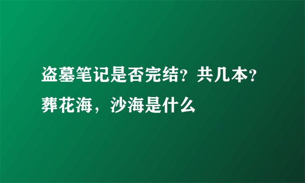 盗墓笔记是否完结？共几本？葬花海，沙海是什么