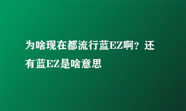 为啥现在都流行蓝EZ啊？还有蓝EZ是啥意思
