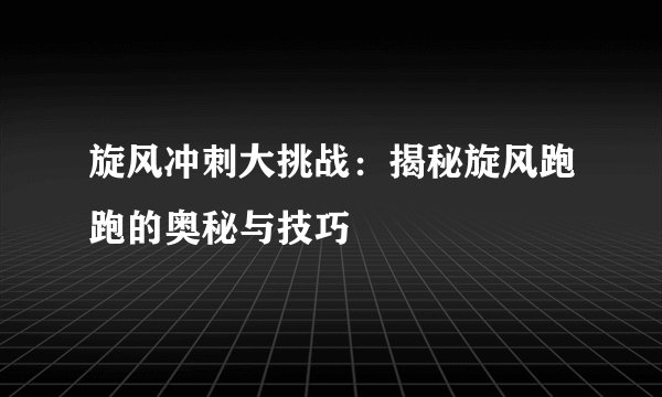 旋风冲刺大挑战：揭秘旋风跑跑的奥秘与技巧